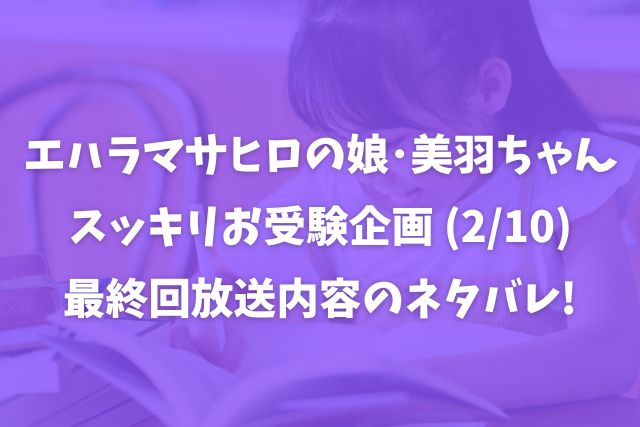 美羽ちゃんスッキリ受験2月10日の放送内容